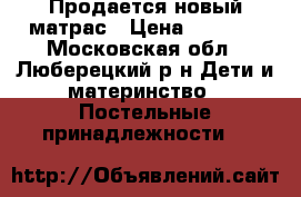 Продается новый матрас › Цена ­ 1 500 - Московская обл., Люберецкий р-н Дети и материнство » Постельные принадлежности   